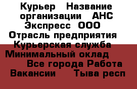 Курьер › Название организации ­ АНС Экспресс, ООО › Отрасль предприятия ­ Курьерская служба › Минимальный оклад ­ 32 000 - Все города Работа » Вакансии   . Тыва респ.